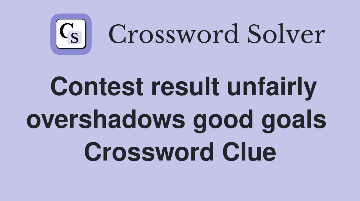 Contest result unfairly overshadows good goals  Crossword Clue