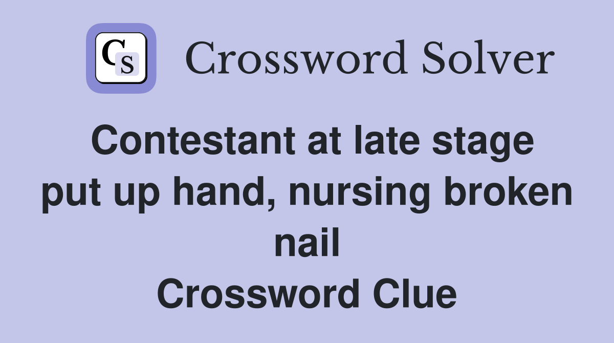 Contestant at late stage put up hand, nursing broken nail Crossword Clue