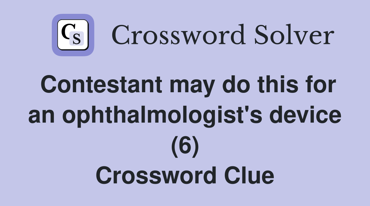 Contestant may do this for an ophthalmologist's device (6) Crossword Clue