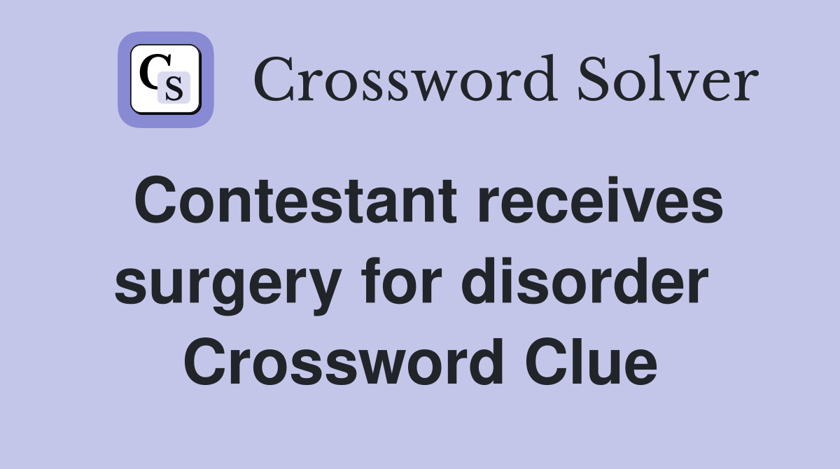 Contestant receives surgery for disorder  Crossword Clue