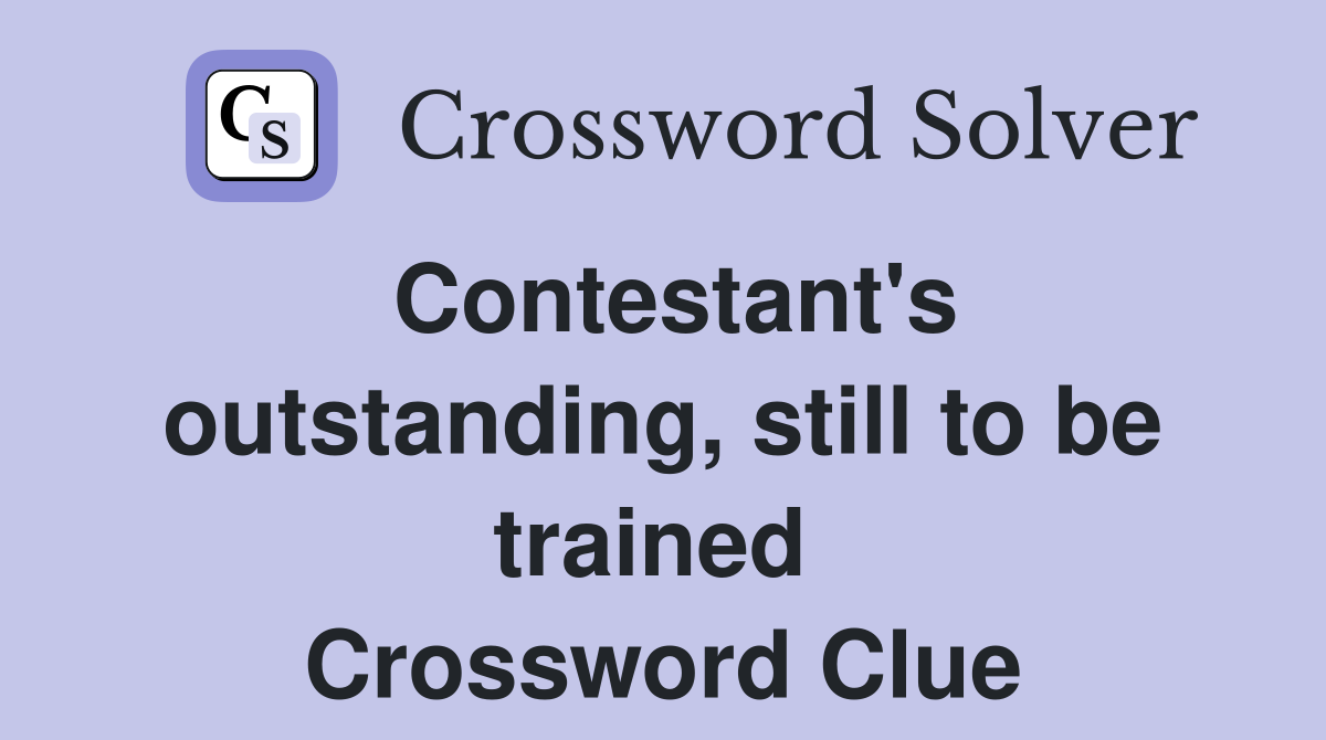 Contestant's outstanding, still to be trained  Crossword Clue