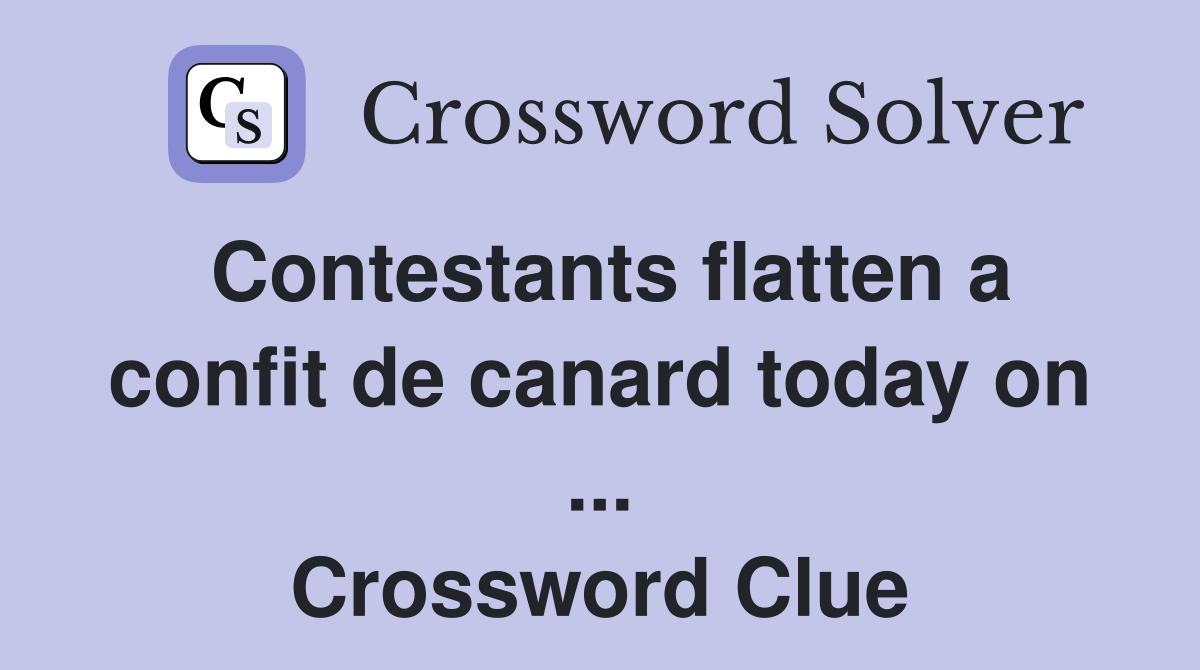 Contestants flatten a confit de canard today on ... Crossword Clue