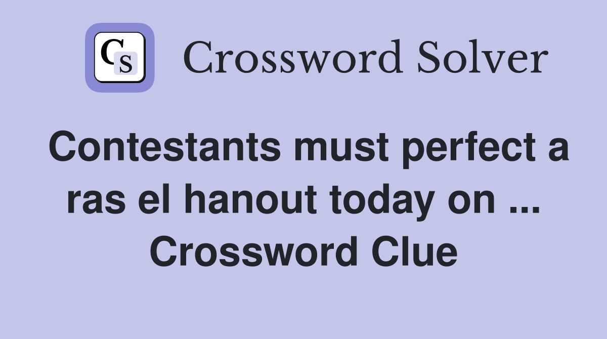 Contestants must perfect a ras el hanout today on ... Crossword Clue