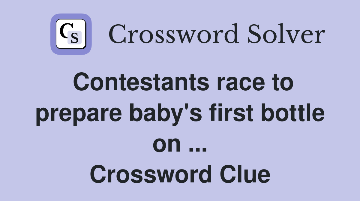 Contestants race to prepare baby's first bottle on ... Crossword Clue