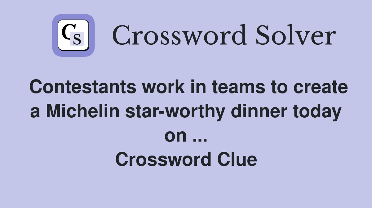 Contestants work in teams to create a Michelin star-worthy dinner today on ... Crossword Clue