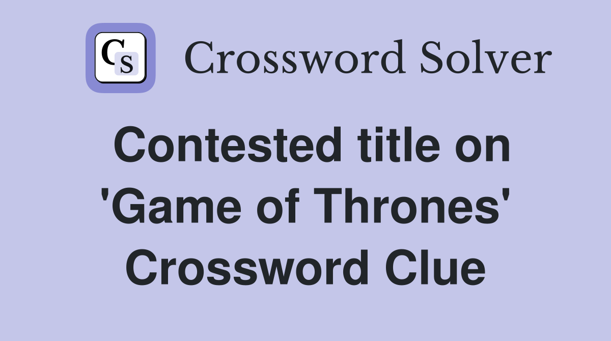 Contested title on 'Game of Thrones' Crossword Clue