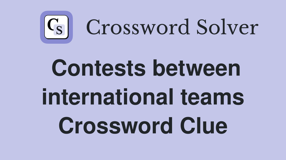 Contests between international teams Crossword Clue
