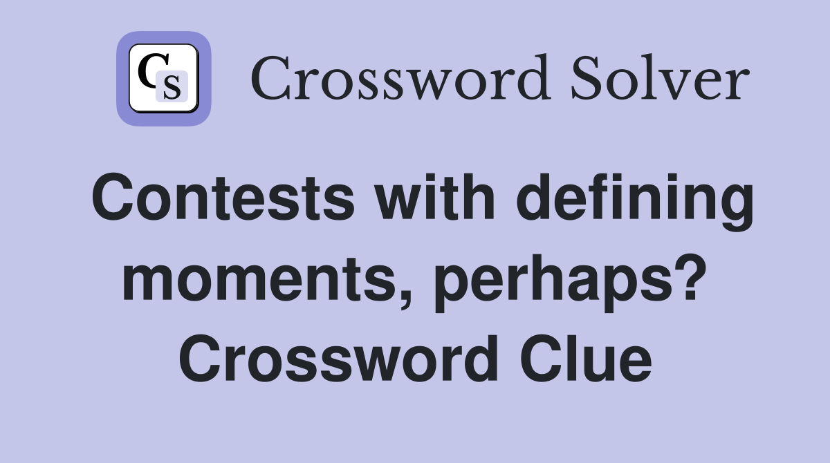 Contests with defining moments, perhaps? Crossword Clue