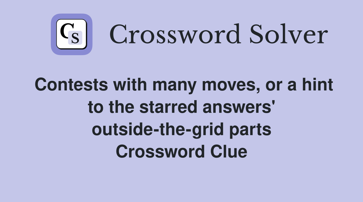 Contests with many moves, or a hint to the starred answers' outside-the-grid parts Crossword Clue