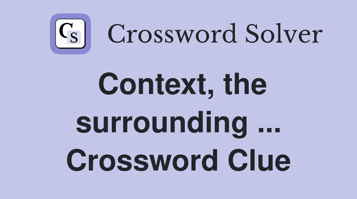 Context, the surrounding ... Crossword Clue