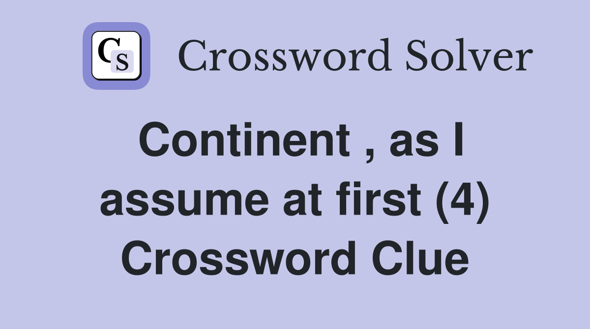 Continent , as I assume at first (4) Crossword Clue