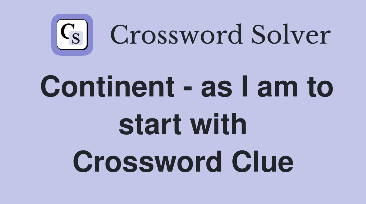 Continent - as I am to start with Crossword Clue