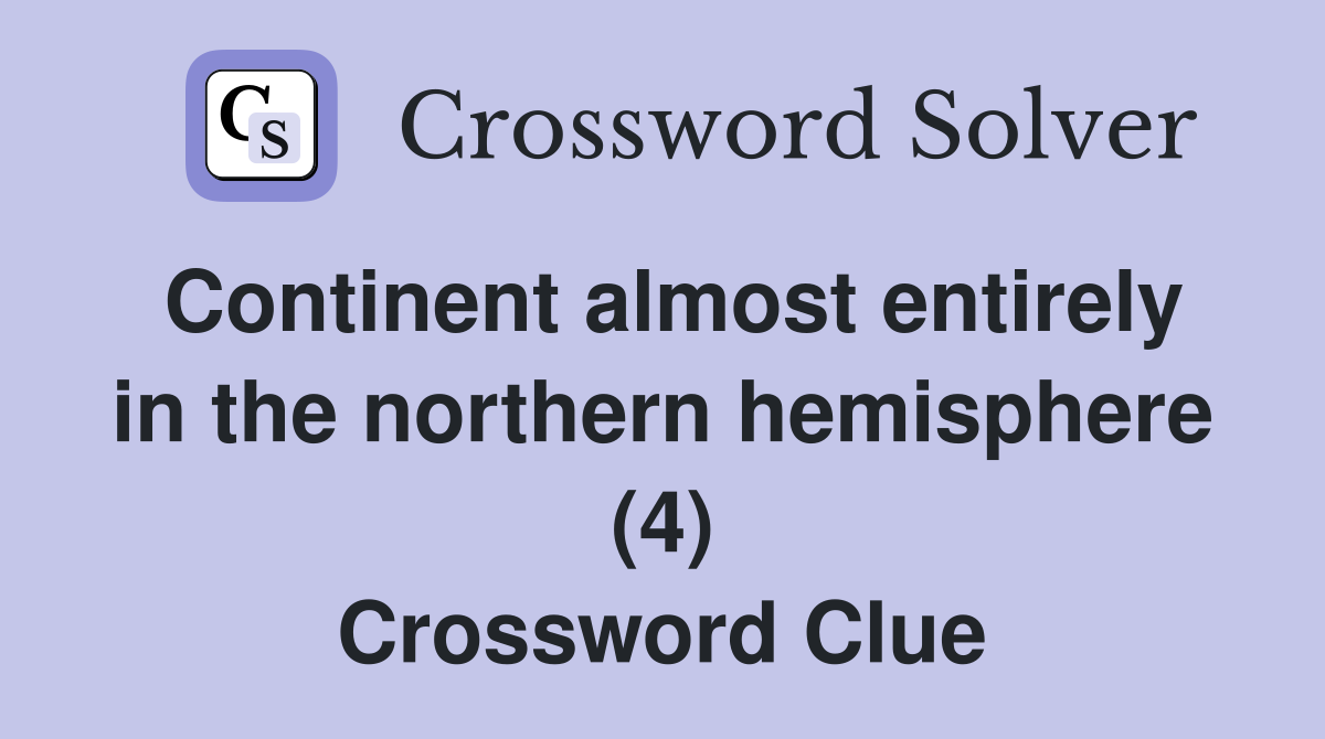 Continent almost entirely in the northern hemisphere (4) Crossword Clue