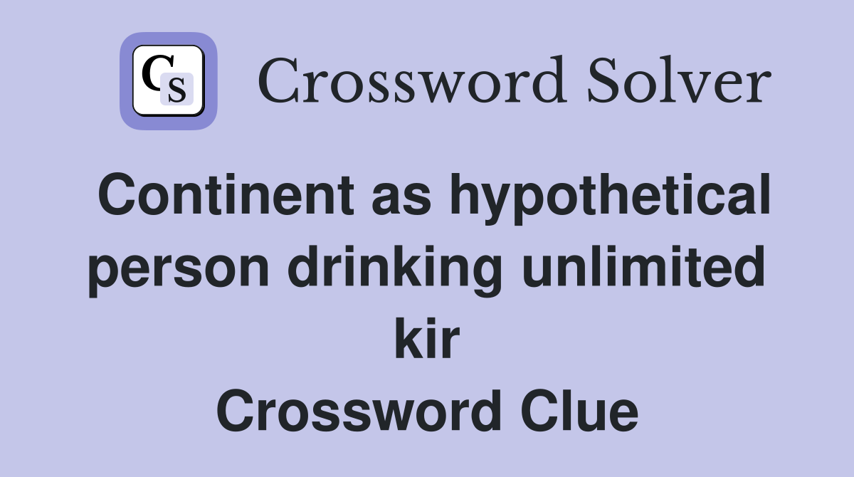 Continent as hypothetical person drinking unlimited kir Crossword Clue