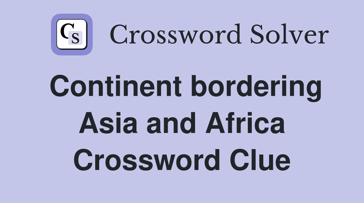 Continent bordering Asia and Africa Crossword Clue