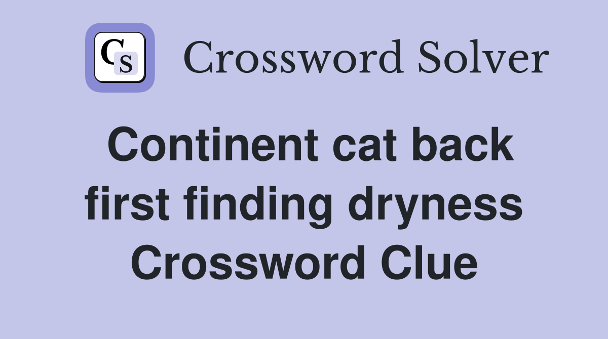 Continent cat back first finding dryness Crossword Clue