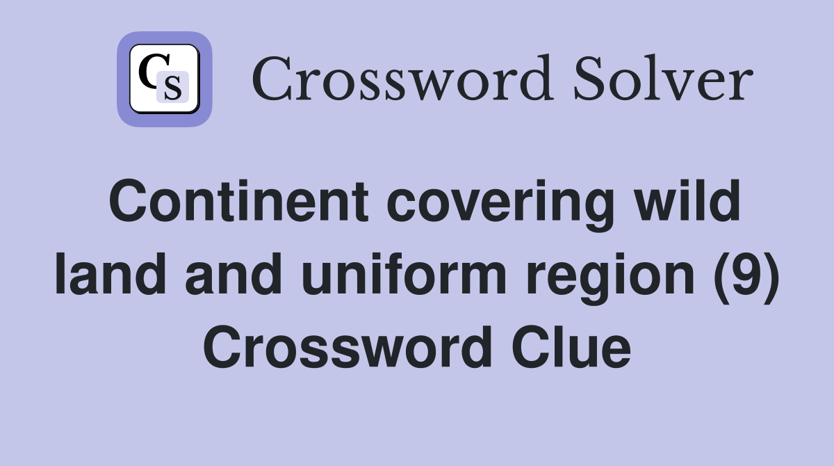 Continent covering wild land and uniform region (9) Crossword Clue