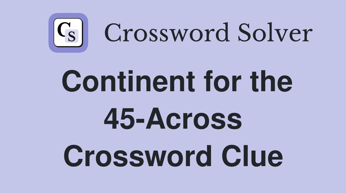 Continent for the 45-Across Crossword Clue