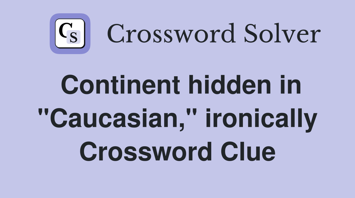 Continent hidden in "Caucasian," ironically Crossword Clue
