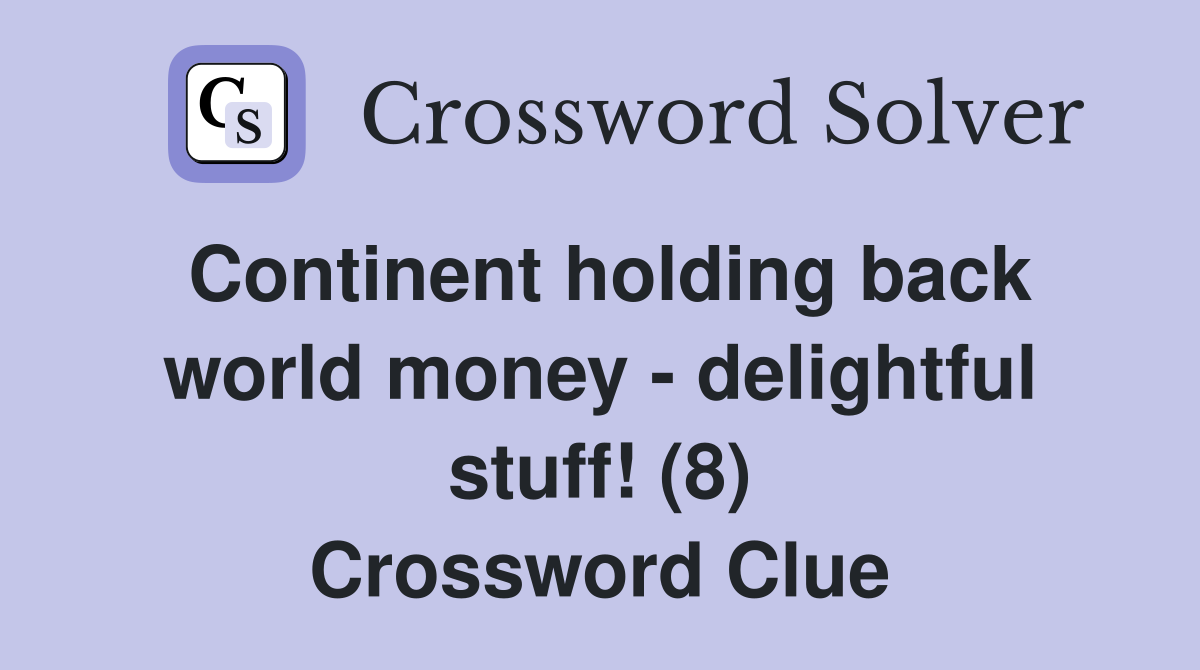 Continent holding back world money - delightful stuff! (8) Crossword Clue