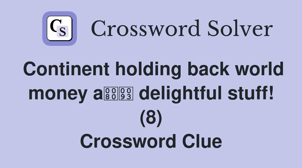 Continent holding back world money a delightful stuff! (8) Crossword Clue