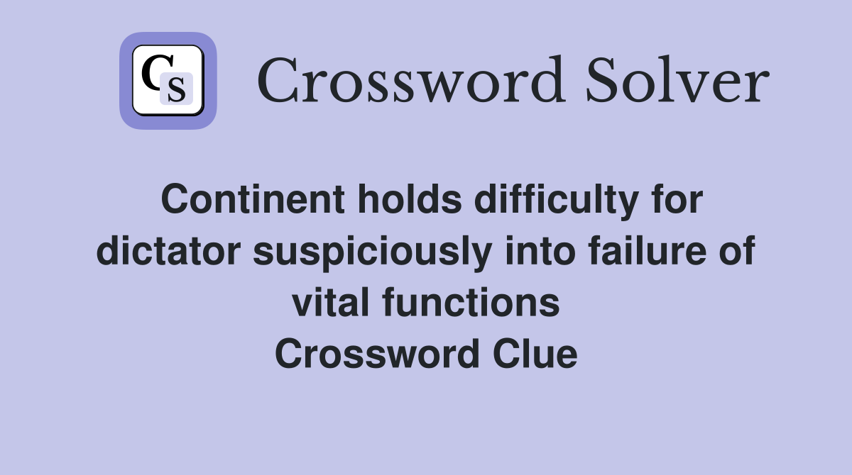 Continent holds difficulty for dictator suspiciously into failure of vital functions Crossword Clue
