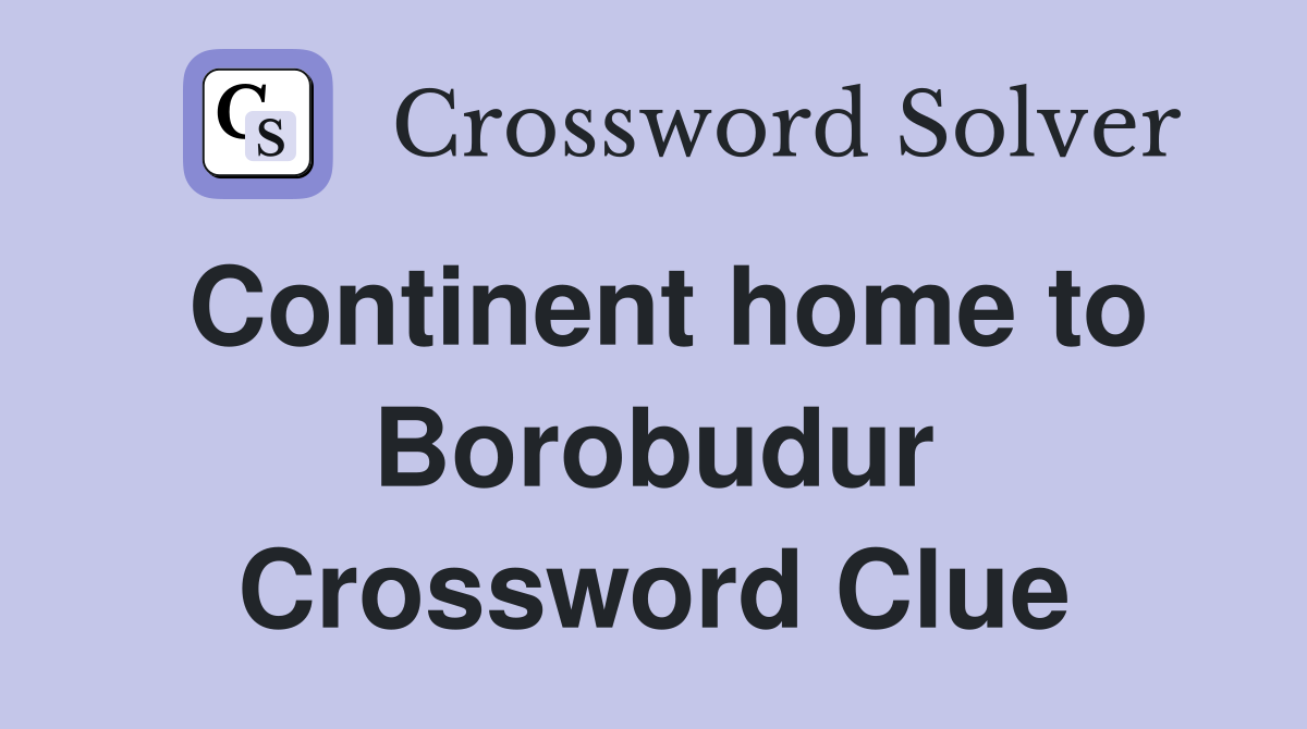Continent home to Borobudur Crossword Clue