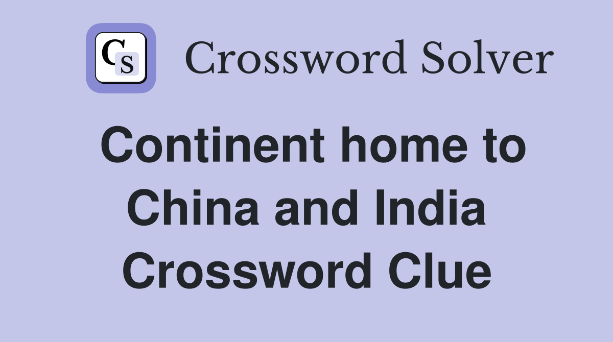 Continent home to China and India Crossword Clue