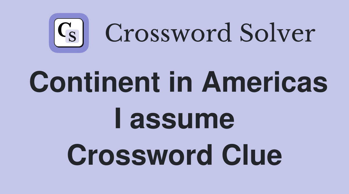 Continent in Americas I assume Crossword Clue