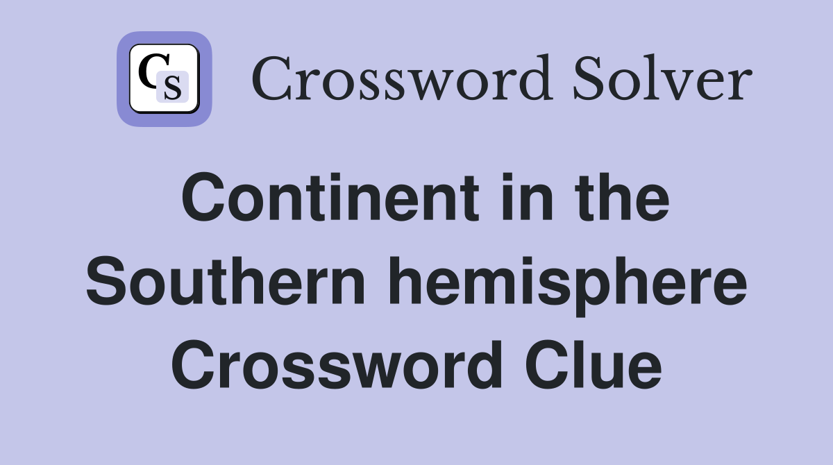 Continent in the Southern hemisphere Crossword Clue