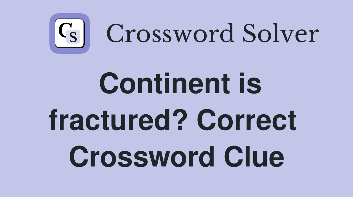 Continent is fractured? Correct  Crossword Clue