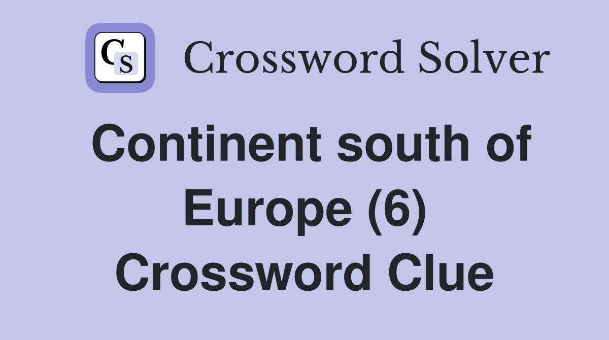 Continent south of Europe (6) Crossword Clue
