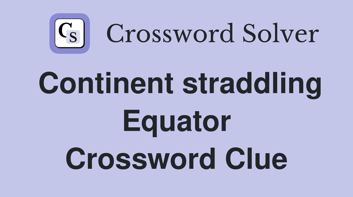 Continent straddling Equator Crossword Clue