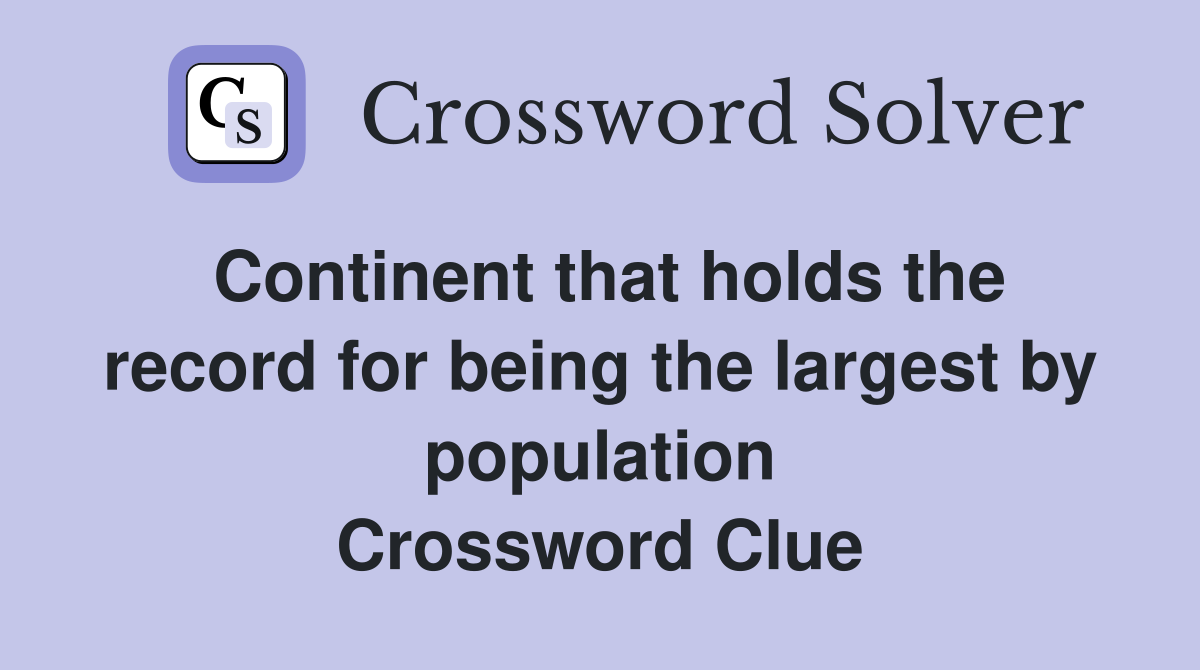 Continent that holds the record for being the largest by population Crossword Clue