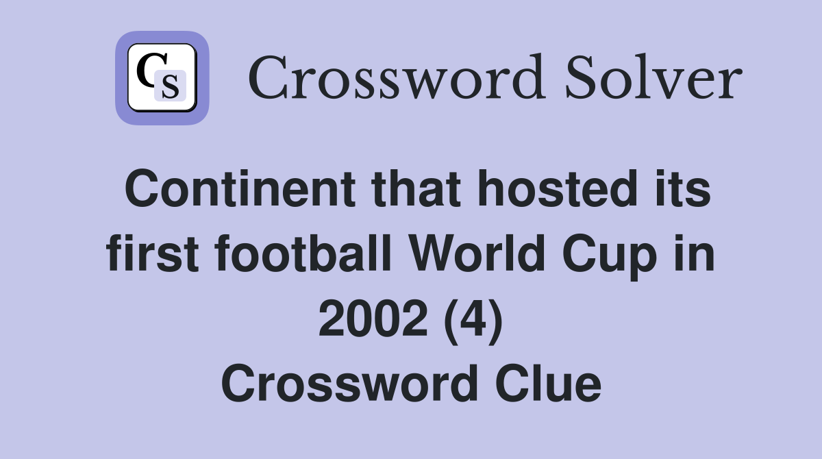 Continent that hosted its first football World Cup in 2002 (4) Crossword Clue
