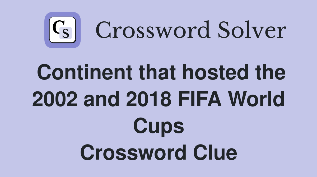 Continent that hosted the 2002 and 2018 FIFA World Cups Crossword Clue