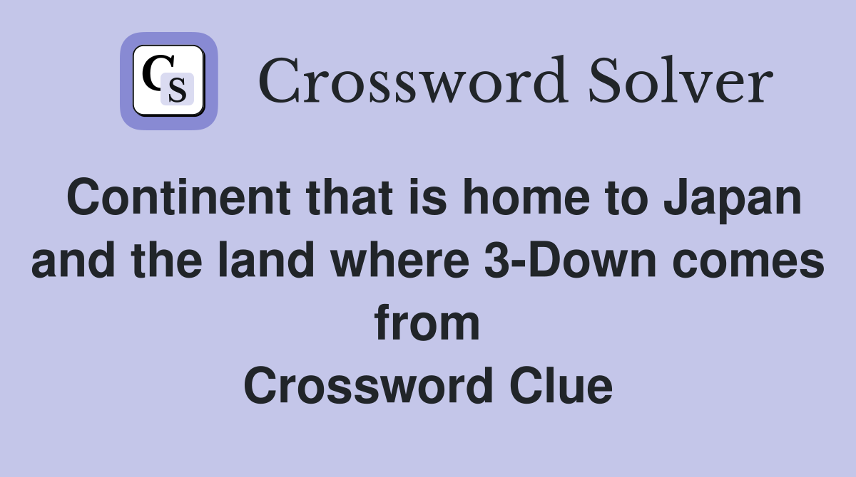 Continent that is home to Japan and the land where 3-Down comes from Crossword Clue