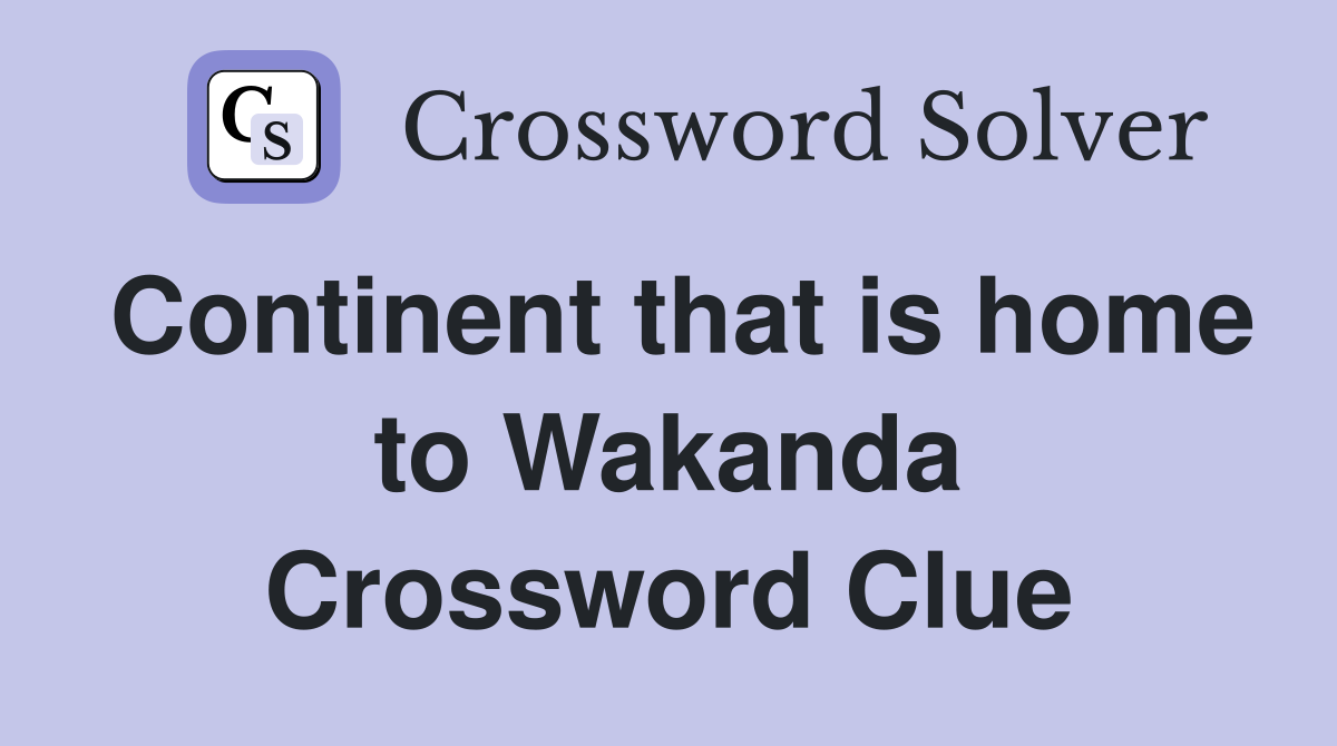 Continent that is home to Wakanda Crossword Clue