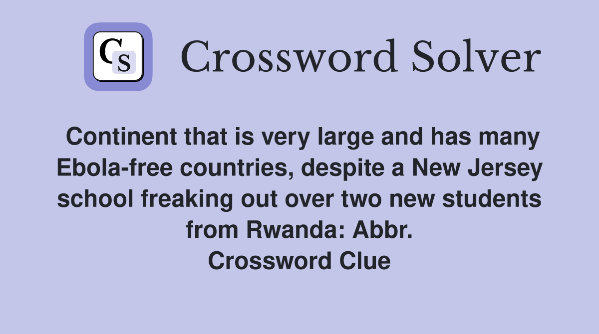 Continent that is very large and has many Ebola-free countries, despite a New Jersey school freaking out over two new students from Rwanda: Abbr. Crossword Clue