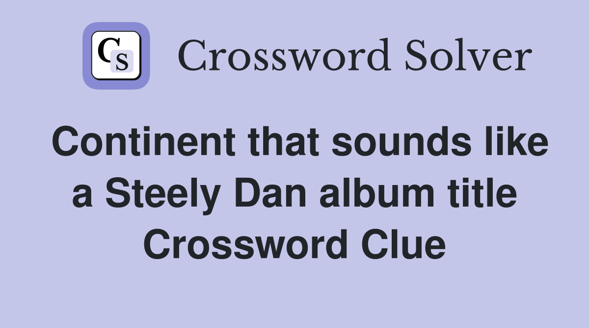 Continent that sounds like a Steely Dan album title Crossword Clue