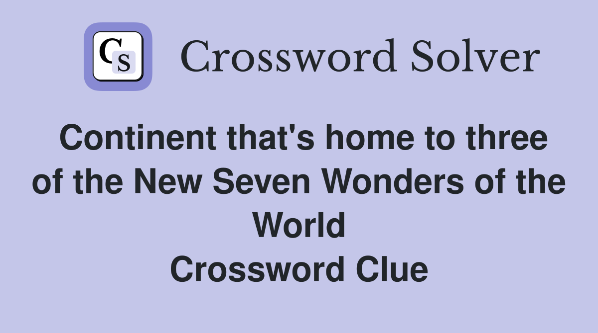 Continent that's home to three of the New Seven Wonders of the World Crossword Clue