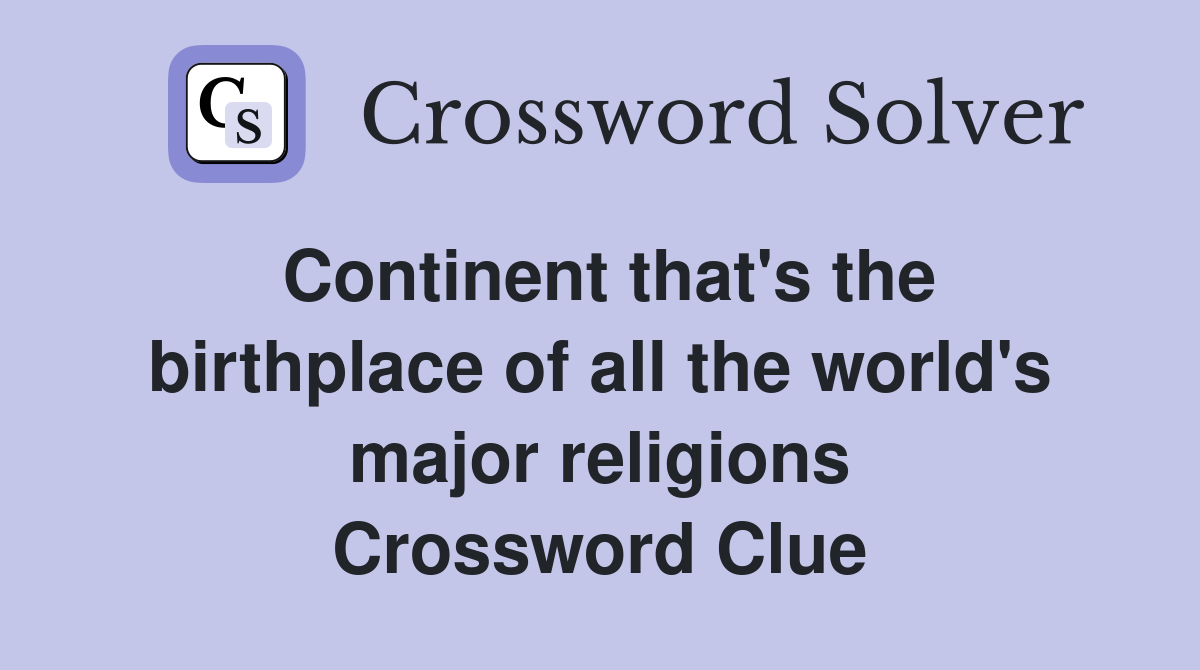 Continent that's the birthplace of all the world's major religions Crossword Clue