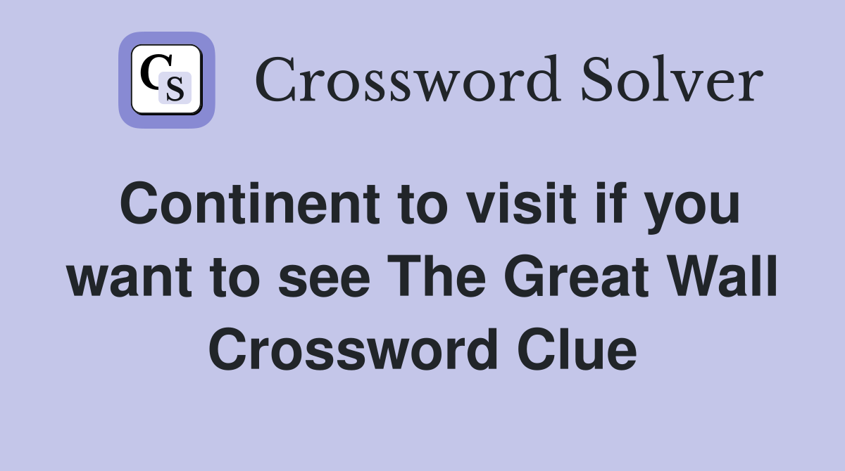 Continent to visit if you want to see The Great Wall Crossword Clue