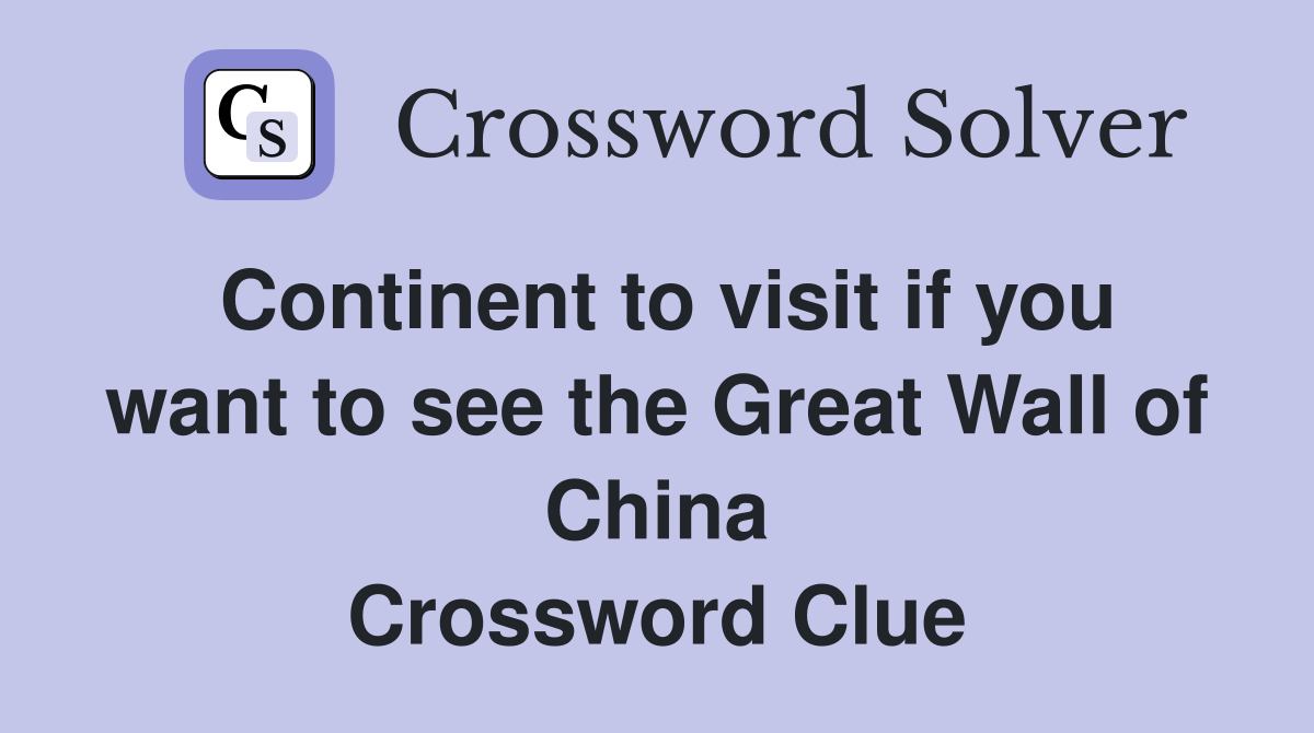 Continent to visit if you want to see the Great Wall of China Crossword Clue