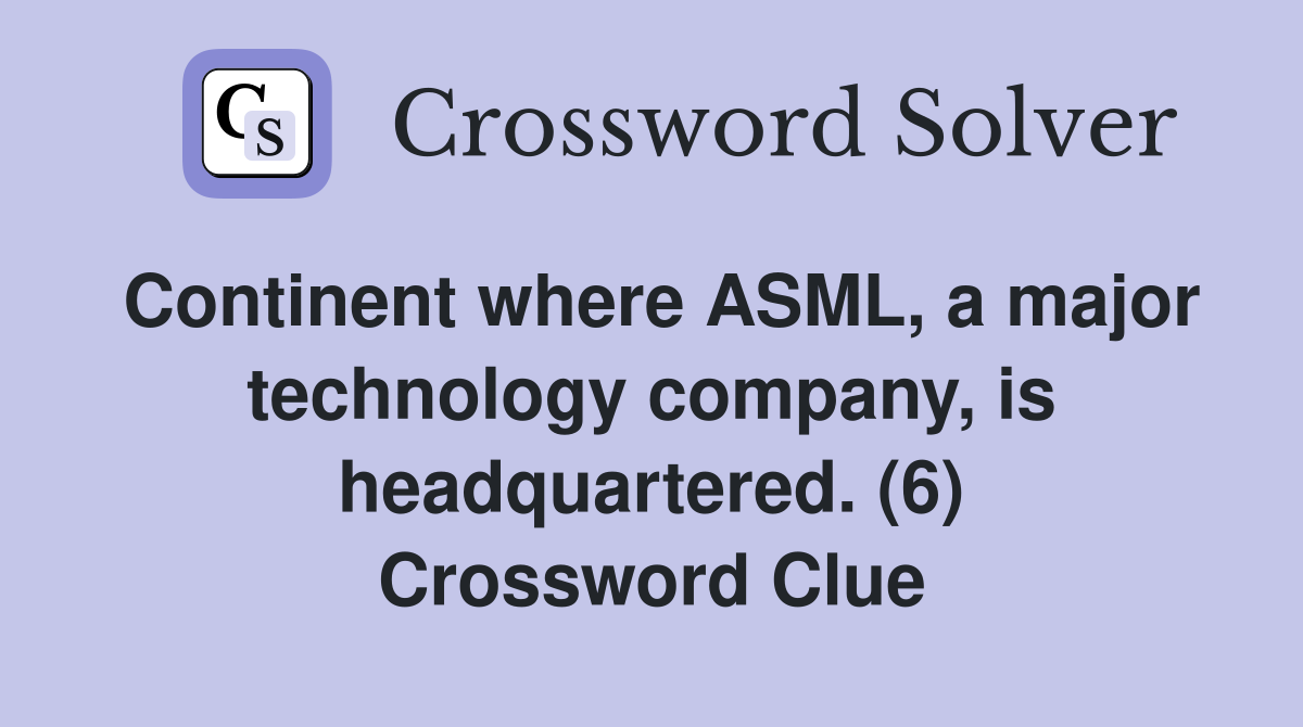 Continent where ASML, a major technology company, is headquartered. (6) Crossword Clue