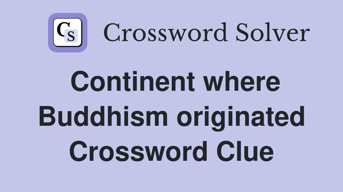 Continent where Buddhism originated Crossword Clue