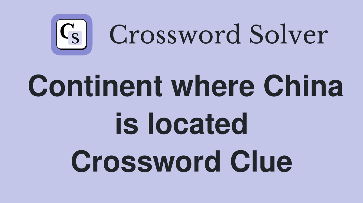Continent where China is located Crossword Clue