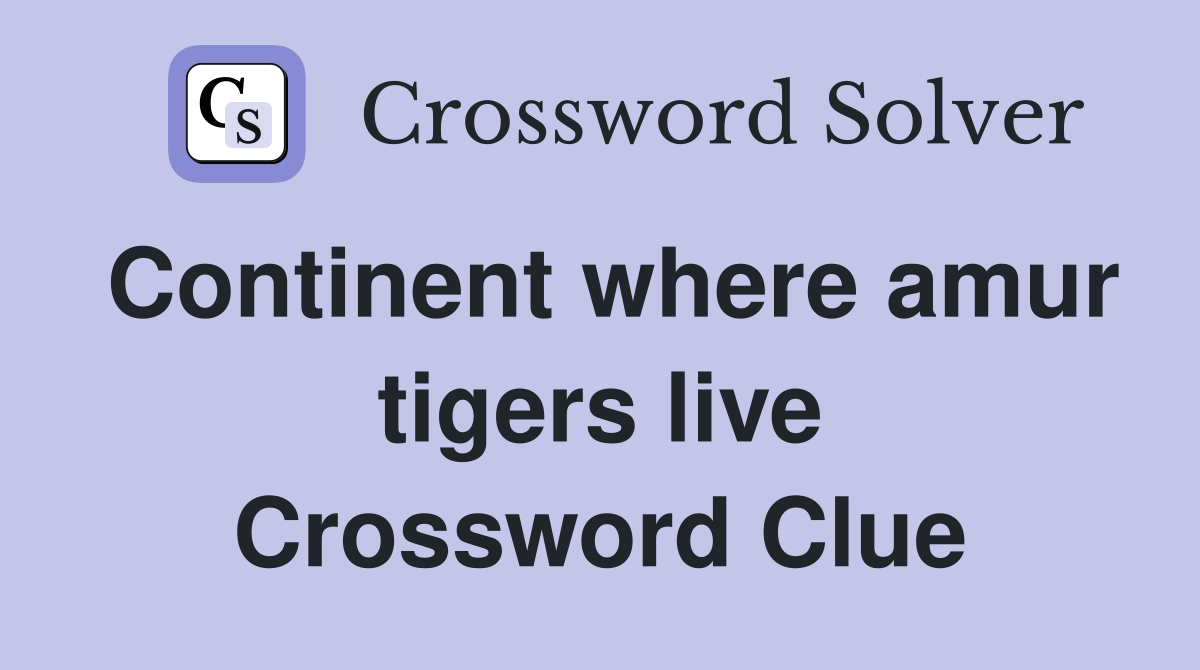Continent where amur tigers live Crossword Clue