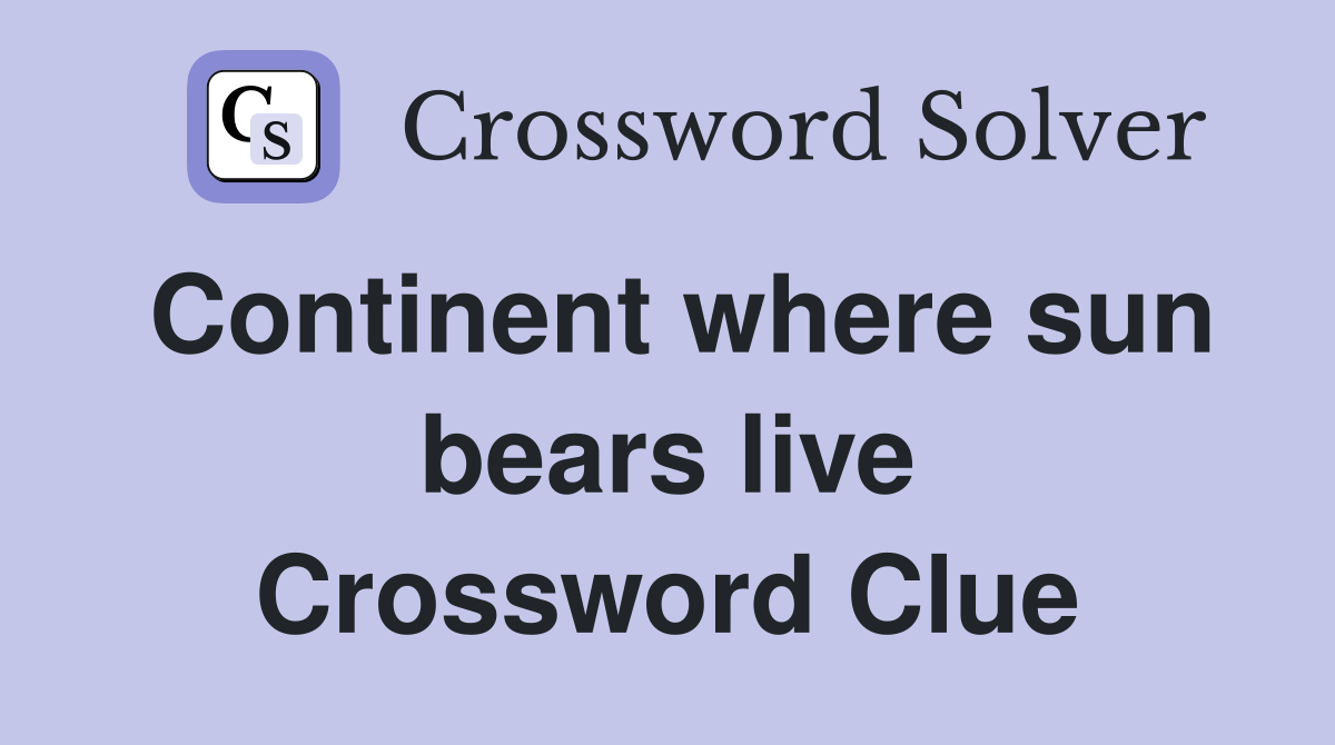 Continent where sun bears live Crossword Clue
