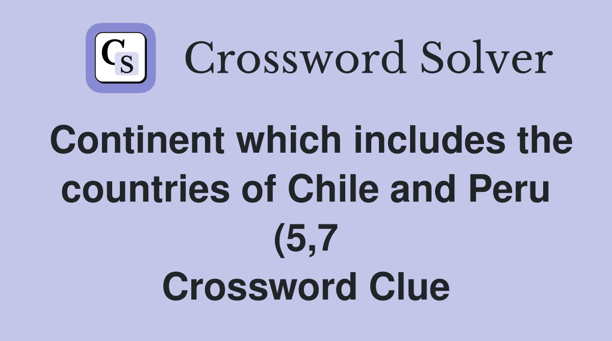 Continent which includes the countries of Chile and Peru (5 7 Continent which includes the countries of Chile and Peru (5 7